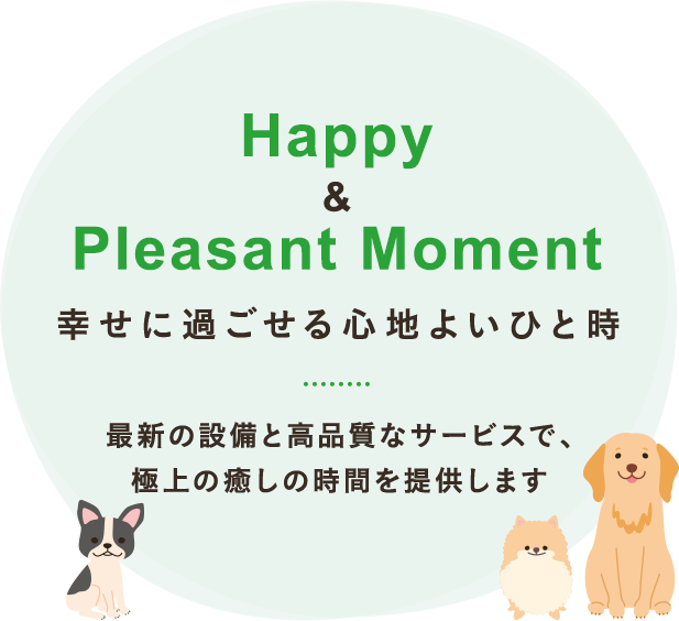 Happy & Pleasant Moment 幸せに過ごせる心地よいひと時 最新の設備と高品質なサービスで、極上の癒しの時間を提供します